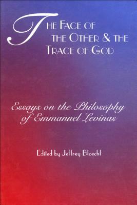 Face of the Other and the Trace of God: Essays on the Philosophy of Emmanuel Levinas by Jeffrey Bloechl