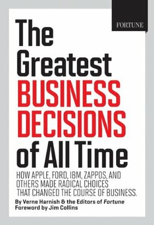 The Greatest Business Decisions of All Time: How Apple, Ford, IBM, Zappos, and others made radical choices that changed the course of business. by James C. Collins, Fortune Magazine, Verne Harnish