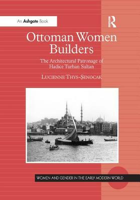 Ottoman Women Builders: The Architectural Patronage of Hadice Turhan Sultan by Lucienne Thys-Senocak