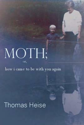 Moth; Or How I Came to Be with You Again by Thomas Heise