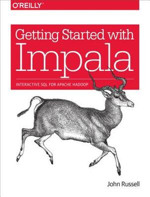 Getting Started with Impala: Interactive SQL for Apache Hadoop by John Russell