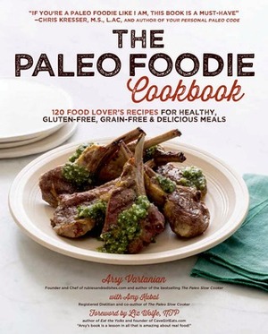 The Paleo Foodie Cookbook: 120 Food Lover's Recipes for Healthy, Gluten-Free, Grain-Free & Delicious Meals by Arsy Vartanian, Amy Kubal, Chris Kresser