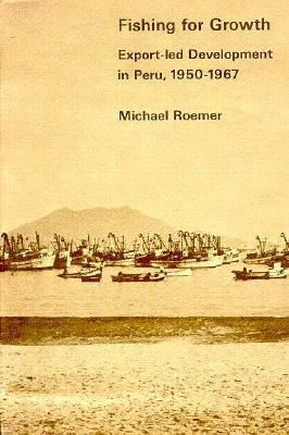 Fishing for Growth: Export-Led Development in Peru by Michael Roemer