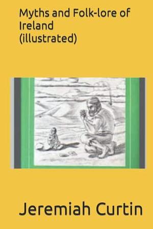 Myths and Folk-lore of Ireland by Jeremiah Curtin by Jeremiah Curtin, Jeremiah Curtin