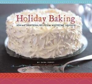 Holiday Baking: New and Traditional Recipes for Wintertime Holidays by Leigh Beisch, Sara Perry