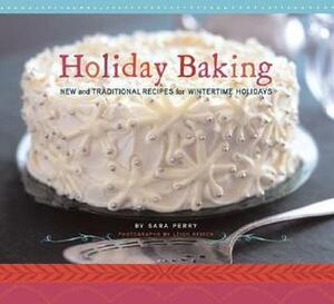 Holiday Baking: New and Traditional Recipes for Wintertime Holidays by Sara Perry, Leigh Beisch