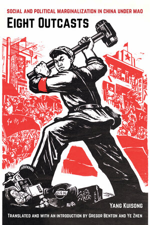 Eight Outcasts: Social and Political Marginalization in China under Mao by Gregor Benton, Yang Kuisong, Ye Zhen