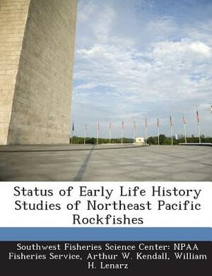 Status of Early Life History Studies of Northeast Pacific Rockfishes by Arthur W. Kendall, William H. Lenarz