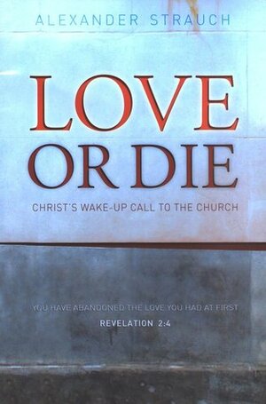 Love or Die: Christ's Wake-Up Call to the Church by Alexander Strauch