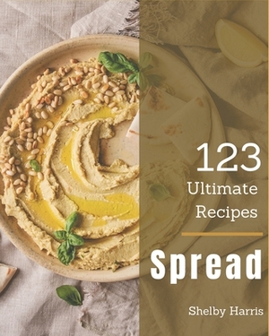 123 Ultimate Spread Recipes: Save Your Cooking Moments with Spread Cookbook! by Shelby Harris