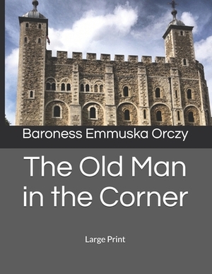 The Old Man in the Corner: Large Print by Baroness Orczy