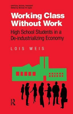 Working Class Without Work: High School Students in a De-Industrializing Economy by Lois Weis