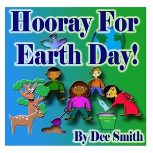 Hooray for EARTH DAY!: A Rhyming Picture Book for Children in celebration of Earth Day, Our Environment and how to protect it by Dee Smith