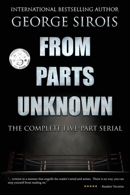 From Parts Unknown: The Complete Five-Part Serial by George Sirois