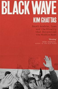 Black Wave: Saudi Arabia, Iran, and the Forty-Year Rivalry That Unraveled Culture, Religion, and Collective Memory in the Middle E by Kim Ghattas