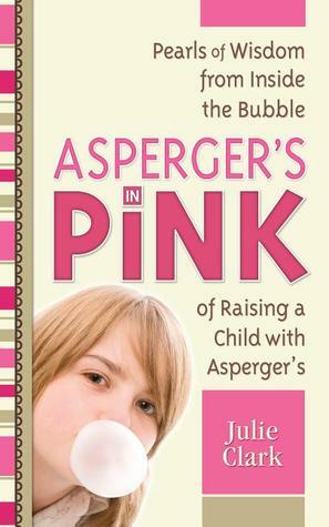 Asperger's in Pink: Pearls of Wisdom from inside the Bubble of Raising a Child with Asperger's by Julie Clark, Rudy Simone