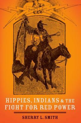 Hippies, Indians, and the Fight for Red Power by Sherry L. Smith