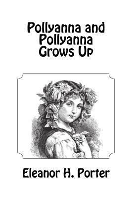 Pollyanna and Pollyanna Grows Up by Eleanor H. Porter