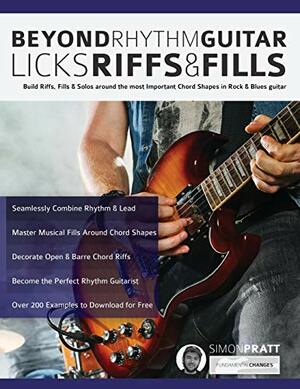 Beyond Rhythm Guitar: Riffs, Licks & Fills: Build Riffs, Fills & Solos Around the Most Important Chord Shapes in Rock & Blues Guitar by Simon Pratt