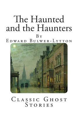 Classic Ghost Stories: The Haunted and the Haunters by Edward Bulwer-Lytton