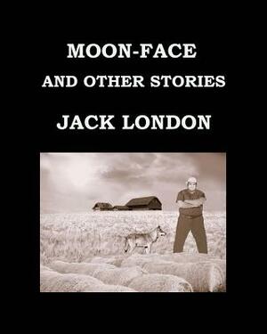 Moon-Face and Other Stories Jack London: Large Print Edition - Publication Date: 1906 by Jack London