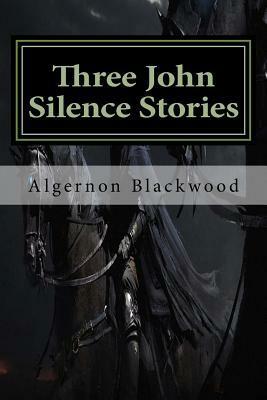 Three John Silence Stories: Classics by Algernon Blackwood