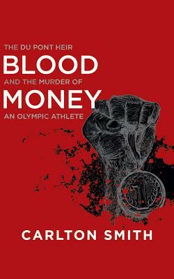 Blood Money: The Du Pont Heir and the Murder of an Olympic Athlete by Carlton Smith