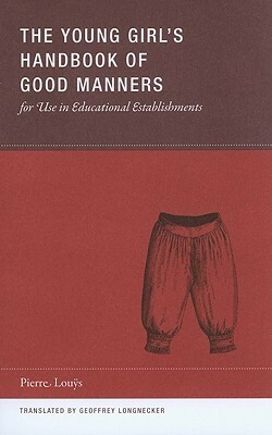 The Young Girl's Handbook of Good Manners for Use in Educational Establishments by Geoffrey Longnecker, Pierre Louÿs