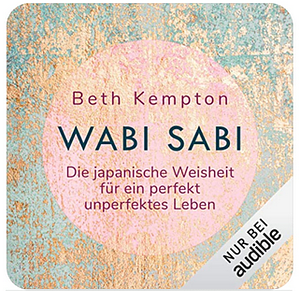 Wabi Sabi - Die japanische Weisheit für ein perfekt unperfektes Leben by Beth Kempton