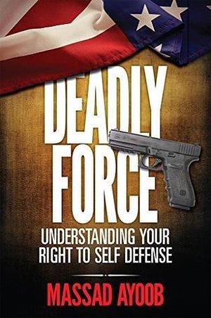 Deadly Force - Understanding Your Right To Self Defense by Massad Ayoob, Massad Ayoob