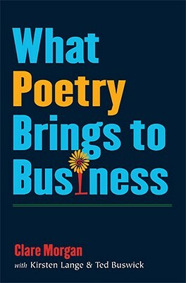 What Poetry Brings to Business by Kirsten Lange, Ted Buswick, Clare Morgan