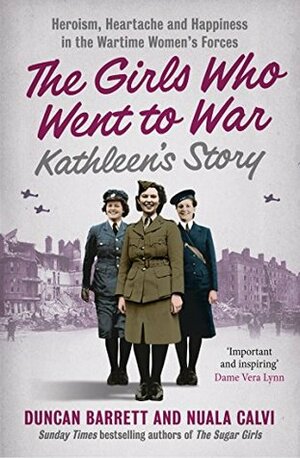 Kathleen's Story: Heroism, heartache and happiness in the wartime women's forces (The Girls Who Went to War, Book 3) by Nuala Calvi, Duncan Barrett