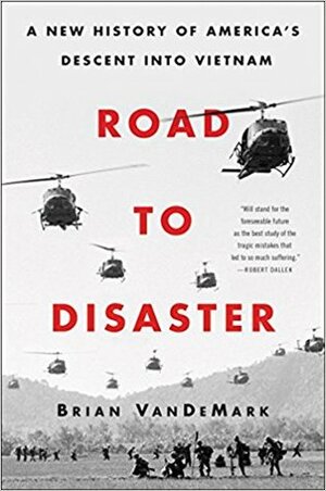 Road To Disaster: A New History Of America's Descent Into Vietnam by Brian VanDeMark