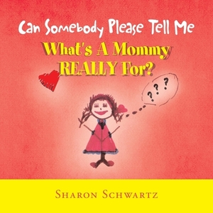 Can Somebody Please Tell Me What's a Mommy Really For? by Sharon Schwartz