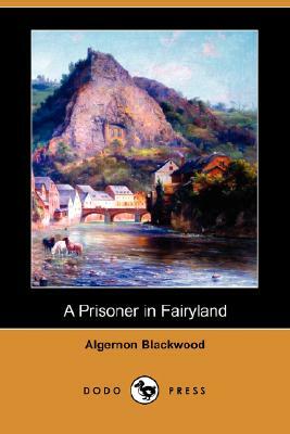 A Prisoner In Fairyland by Algernon Blackwood, Algernon Blackwood