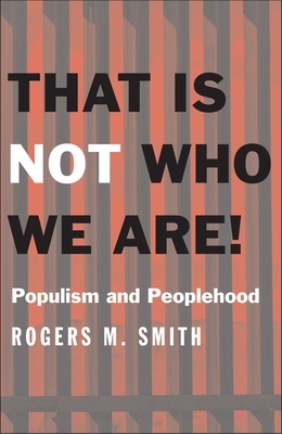 That Is Not Who We Are!: Populism and Peoplehood by Rogers M. Smith