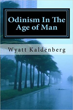 Odinism in the Age of Man: The Dark Age Before the Return of Our Gods by Wyatt Kaldenberg