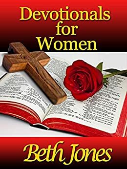 Devotionals for Women (55 Devotions for Encouragement of Christian Women) by Beth A. Jones