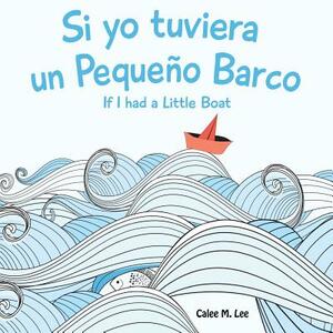 Si yo tuviera un Pequeno Barco/ If I had a Little Boat (Bilingual Spanish English Edition) by Calee M. Lee