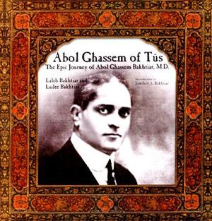 Abol Ghassem of Tus: The Epic Journey of Abol Ghassem Bakhtiar, M.D. by Lailee Bakhtiar, Laleh Bakhtiar