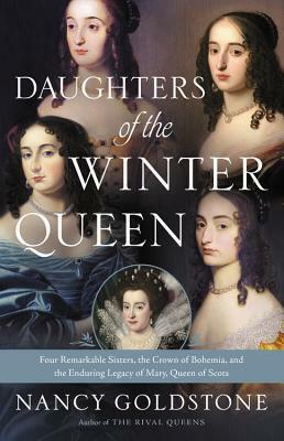 Daughters of the Winter Queen: Four Remarkable Sisters, the Crown of Bohemia, and the Enduring Legacy of Mary, Queen of Scots by Nancy Goldstone