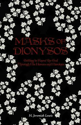 Masks of Dionysos: Getting to Know the God Through His Heroes and Heroines by H. Jeremiah Lewis
