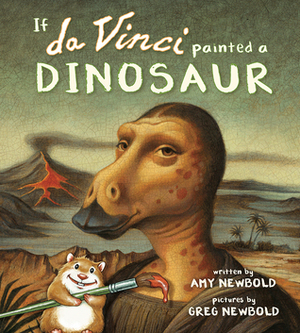 If da Vinci Painted a Dinosaur by Greg Newbold, Amy Newbold