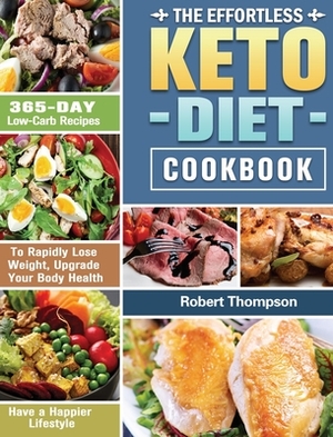 The Effortless Keto Diet Cookbook: 365-Day Low-Carb Recipes to Rapidly Lose Weight, Upgrade Your Body Health and Have a Happier Lifestyle by Robert Thompson