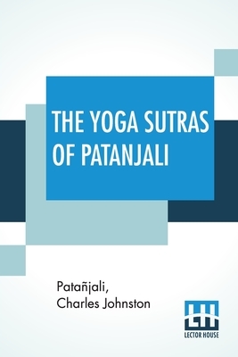 The Yoga Sutras Of Patanjali: "The Book Of The Spiritual Man", An Interpretation By Charles Johnston by Patanjali