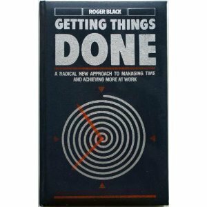Getting Things Done: A Radical New Approach to Managing Time and Achieving More at Work by Roger Black