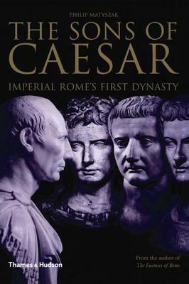 The Sons of Caesar: Imperial Rome's First Dynasty by Philip Matyszak