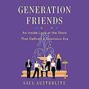 Generation Friends: An Inside Look at the Show that Defined a Television Era by Saul Austerlitz, Barrett Leddy