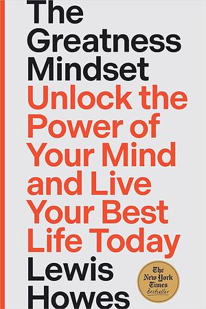 The Greatness Mindset: Unlock the Power of Your Mind and Live Your Best Life Today by Lewis Howes, Lewis Howes