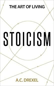 Stoicism: The Art of Living by A.C. Drexel